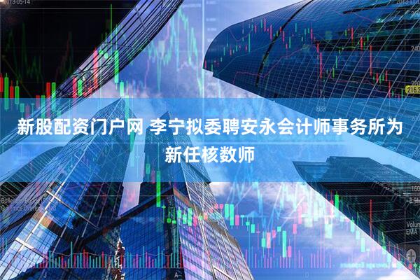 新股配资门户网 李宁拟委聘安永会计师事务所为新任核数师