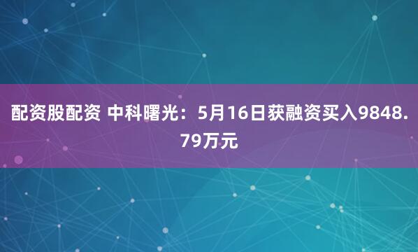 配资股配资 中科曙光：5月16日获融资买入9848.79万元