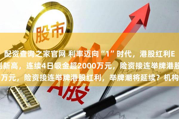 配资查询之家官网 利率迈向“1”时代，港股红利ETF基金(513820)再创新高，连续4日吸金超2000万元，险资接连举牌港股红利，举牌潮将延续？机构分析！