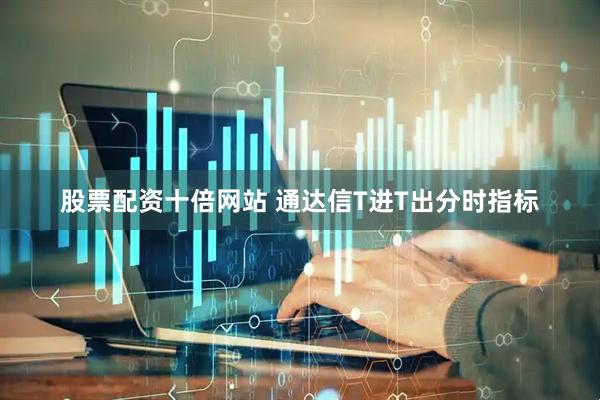 股票配资十倍网站 通达信T进T出分时指标