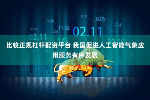 比较正规杠杆配资平台 我国促进人工智能气象应用服务有序发展