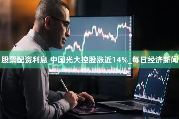 股票配资利息 中国光大控股涨近14%_每日经济新闻