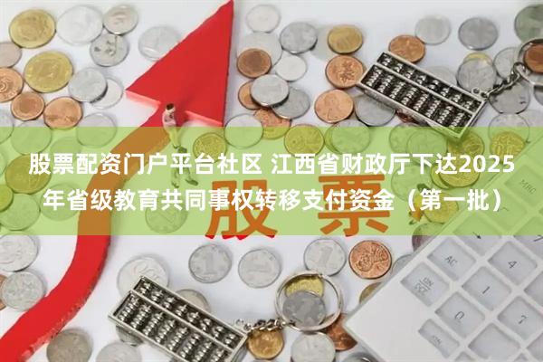 股票配资门户平台社区 江西省财政厅下达2025年省级教育共同事权转移支付资金（第一批）