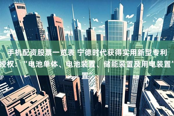 手机配资股票一览表 宁德时代获得实用新型专利授权：“电池单体、电池装置、储能装置及用电装置”