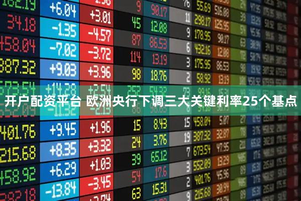 开户配资平台 欧洲央行下调三大关键利率25个基点