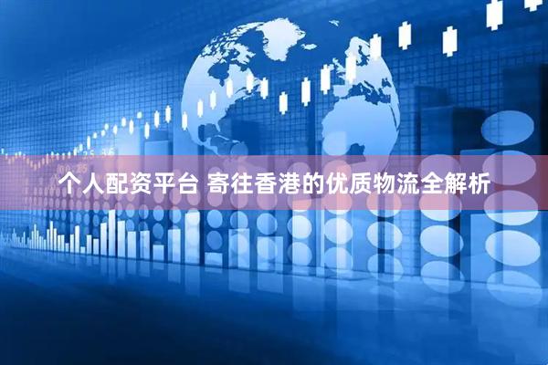 个人配资平台 寄往香港的优质物流全解析