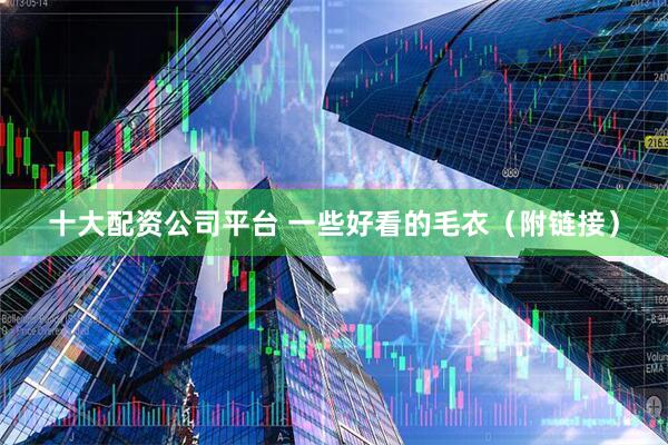 十大配资公司平台 一些好看的毛衣（附链接）