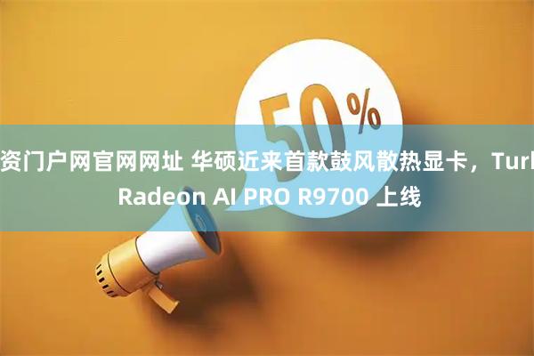 配资门户网官网网址 华硕近来首款鼓风散热显卡，Turbo Radeon AI PRO R9700 上线
