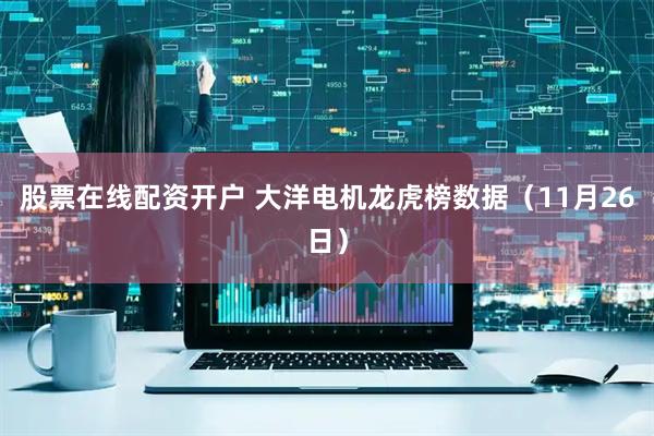 股票在线配资开户 大洋电机龙虎榜数据(11月26日)