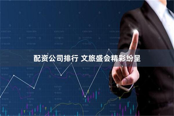 配资公司排行 文旅盛会精彩纷呈